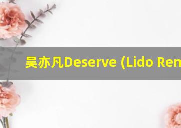 吴亦凡Deserve (Lido Remix)